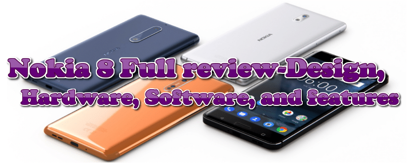 Nokia 8 Full review-Design, Hardware, Software, and features