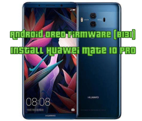 Install Huawei Mate 10 Pro Android Oreo Firmware (B131)